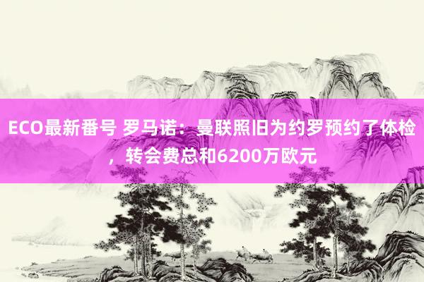 ECO最新番号 罗马诺:曼联照旧为约罗预约了体检,转会费总和6200万欧元
