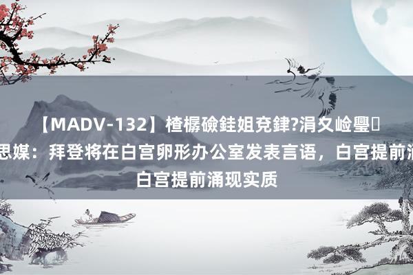 【MADV-132】楂樼礆銈姐兗銉?涓夊崄璺法 好意思媒:拜登将在白宫卵形办公室发表言语,白宫提前涌现实质