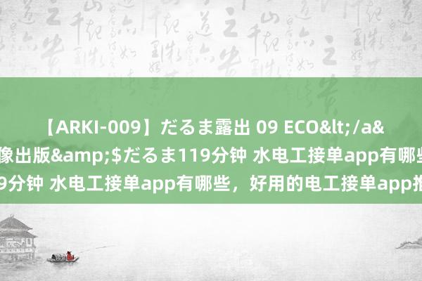 【ARKI-009】だるま露出 09 ECO</a>2008-06-19桃太郎映像出版&$だるま119分钟 水电工接单app有哪些，好用的电工接单app推选