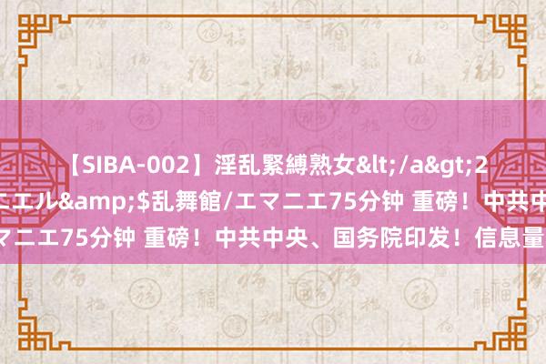 【SIBA-002】淫乱緊縛熟女</a>2017-06-18乱舞館/エマニエル&$乱舞館/エマニエ75分钟 重磅！中共中央、国务院印发！信息量宏大