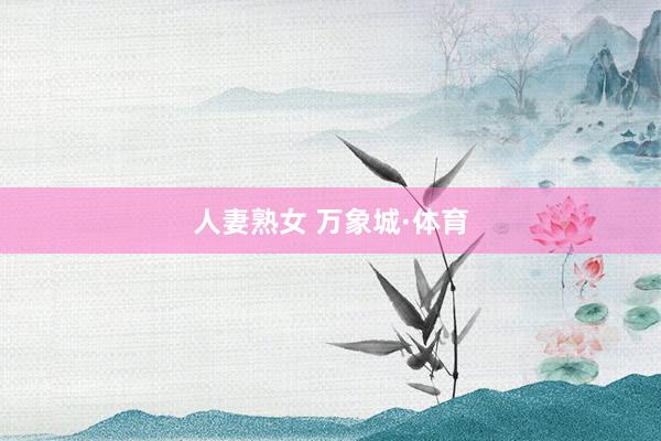 人妻熟女 万象城·体育
