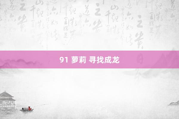 91 萝莉 寻找成龙