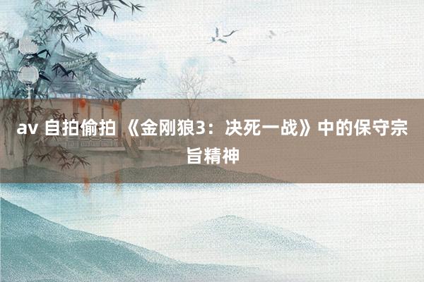 av 自拍偷拍 《金刚狼3：决死一战》中的保守宗旨精神
