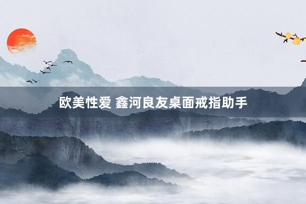 欧美性爱 鑫河良友桌面戒指助手