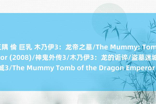 三隅 倫 巨乳 木乃伊3：龙帝之墓/The Mummy: Tomb of the Dragon Emperor (2008)/神鬼外传3/木乃伊3：龙的诟谇/盗墓迷城3/The Mummy Tomb of the Dragon Emperor 2008 1080p BluRay x264 DTS