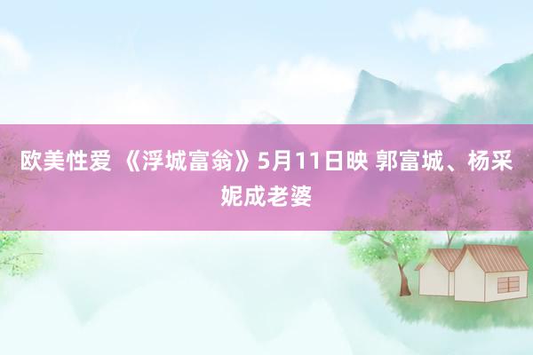 欧美性爱 《浮城富翁》5月11日映 郭富城、杨采妮成老婆