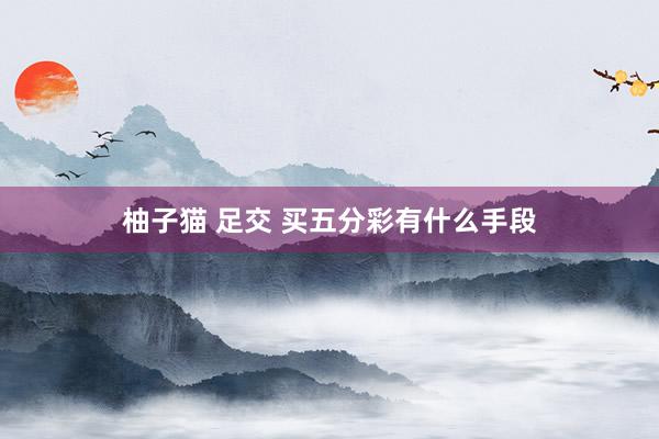 柚子猫 足交 买五分彩有什么手段