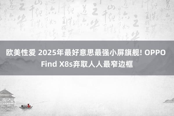 欧美性爱 2025年最好意思最强小屏旗舰! OPPO Find X8s弃取人人最
