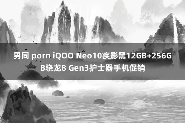 男同 porn iQOO Neo10疾影黑12GB+256GB骁龙8 Gen3护