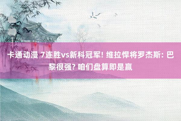 卡通动漫 7连胜vs新科冠军! 维拉悍将罗杰斯: 巴黎很强? 咱们盘算即是赢