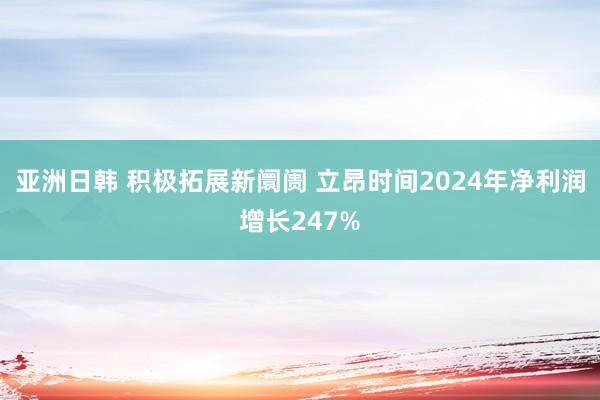 亚洲日韩 积极拓展新阛阓 立昂时间2024年净利润增长247%