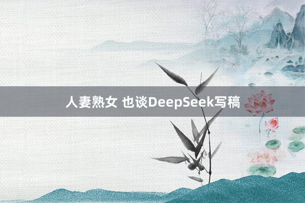 人妻熟女 也谈DeepSeek写稿