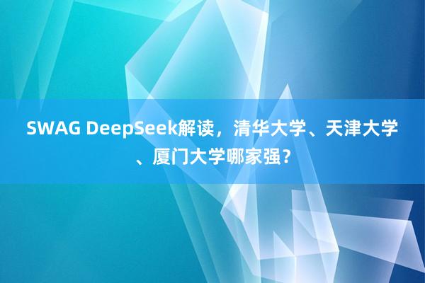 SWAG DeepSeek解读，清华大学、天津大学、厦门大学哪家强？